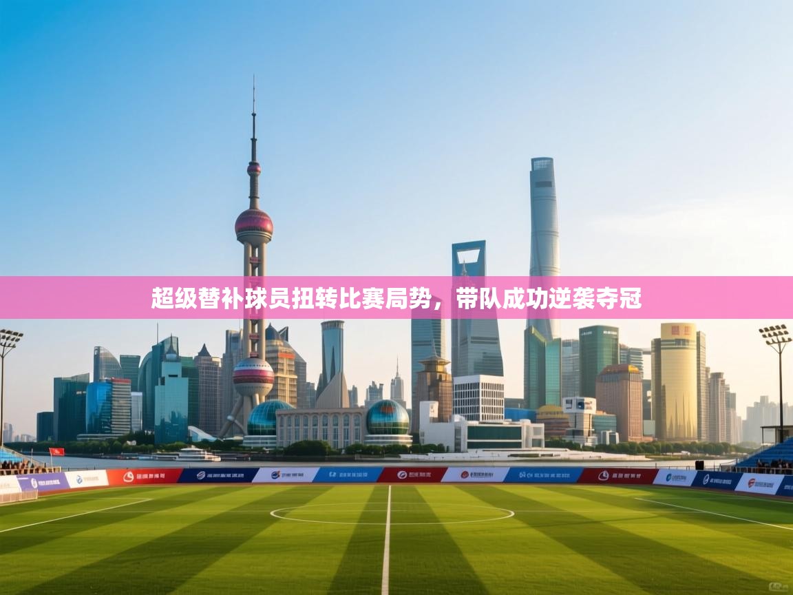 超级替补球员扭转比赛局势，带队成功逆袭夺冠