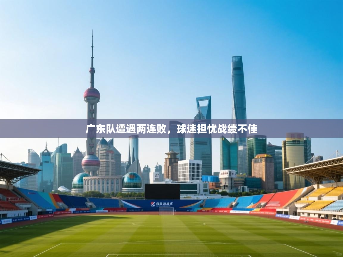 广东队遭遇两连败，球迷担忧战绩不佳