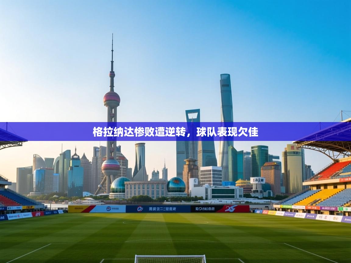 格拉纳达惨败遭逆转，球队表现欠佳