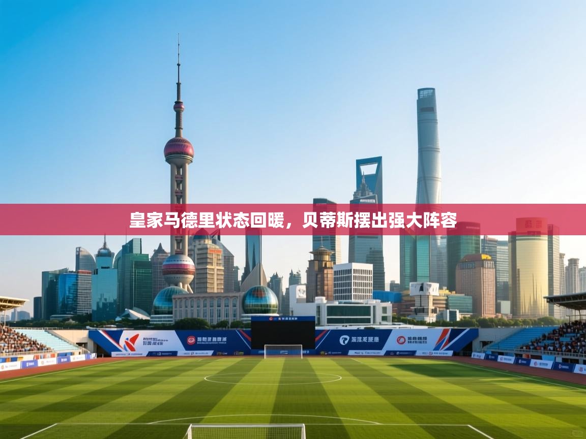 皇家马德里状态回暖，贝蒂斯摆出强大阵容  第2张