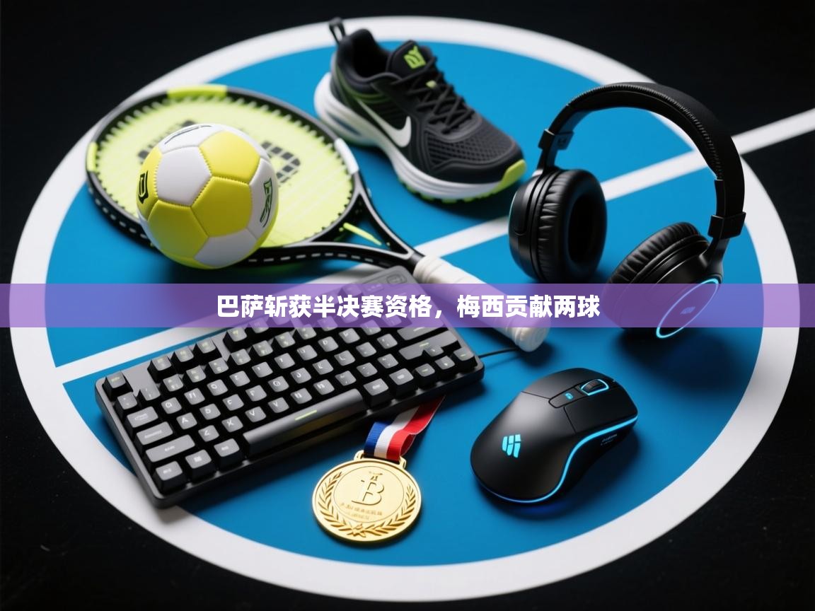 巴萨斩获半决赛资格，梅西贡献两球