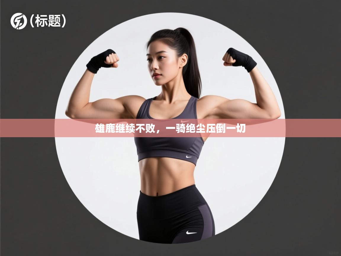 雄鹿继续不败，一骑绝尘压倒一切  第2张