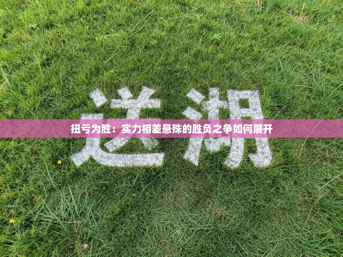 扭亏为胜：实力相差悬殊的胜负之争如何展开