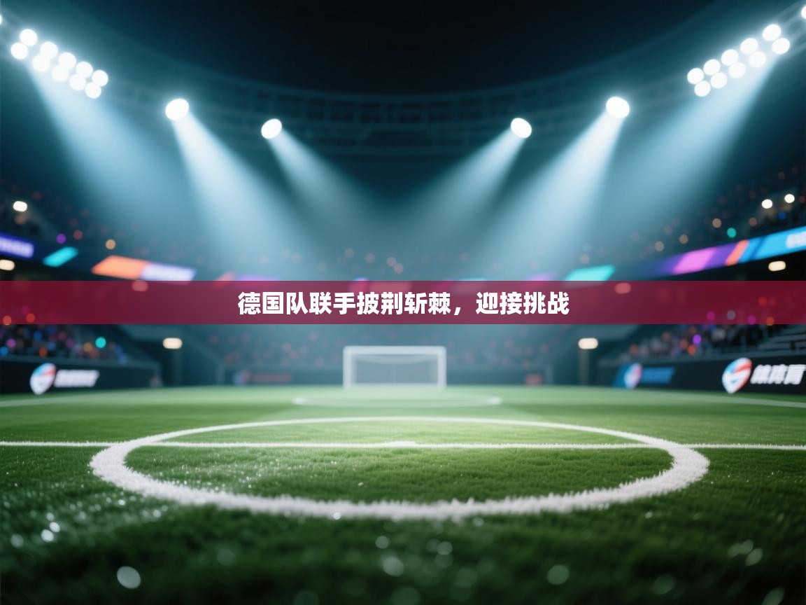 德国队联手披荆斩棘，迎接挑战