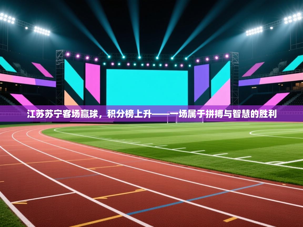 江苏苏宁客场赢球，积分榜上升——一场属于拼搏与智慧的胜利  第2张