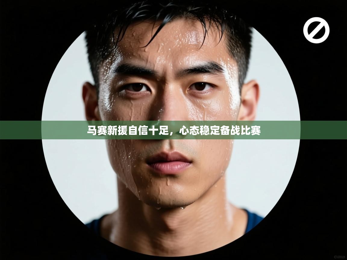 马赛新援自信十足,心态稳定备战比赛 第2张