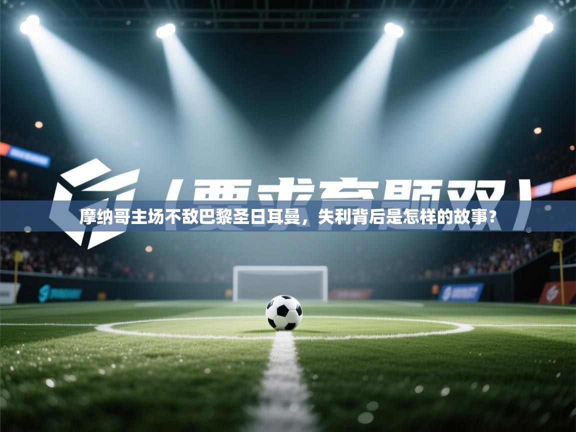 摩纳哥主场不敌巴黎圣日耳曼,失利背后是怎样的故事? 第2张