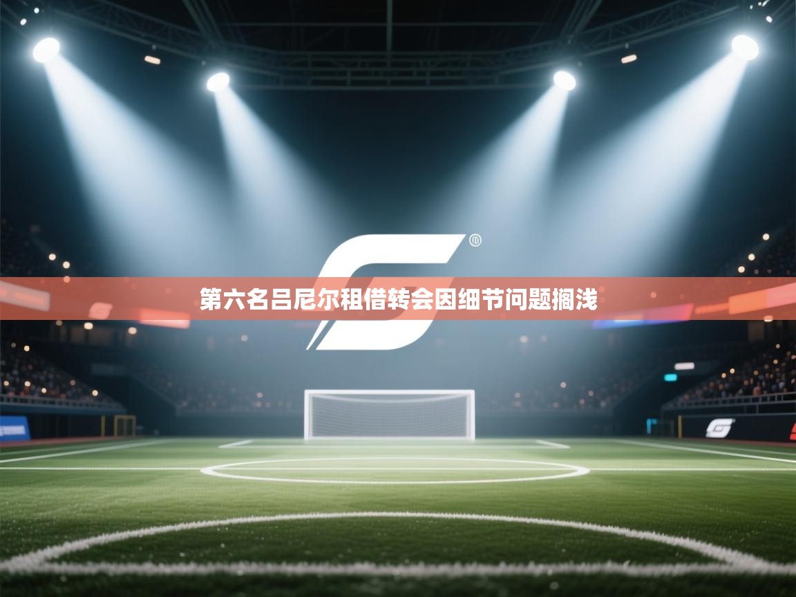 第六名吕尼尔租借转会因细节问题搁浅