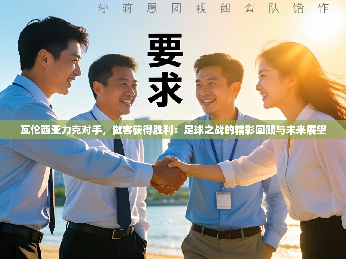 瓦伦西亚力克对手，做客获得胜利：足球之战的精彩回顾与未来展望  第2张