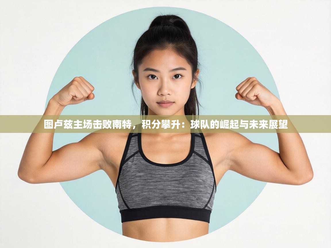 图卢兹主场击败南特，积分攀升：球队的崛起与未来展望  第2张