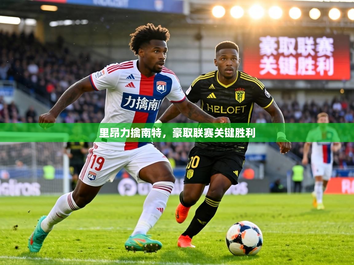 里昂力擒南特,豪取联赛关键胜利 第1张