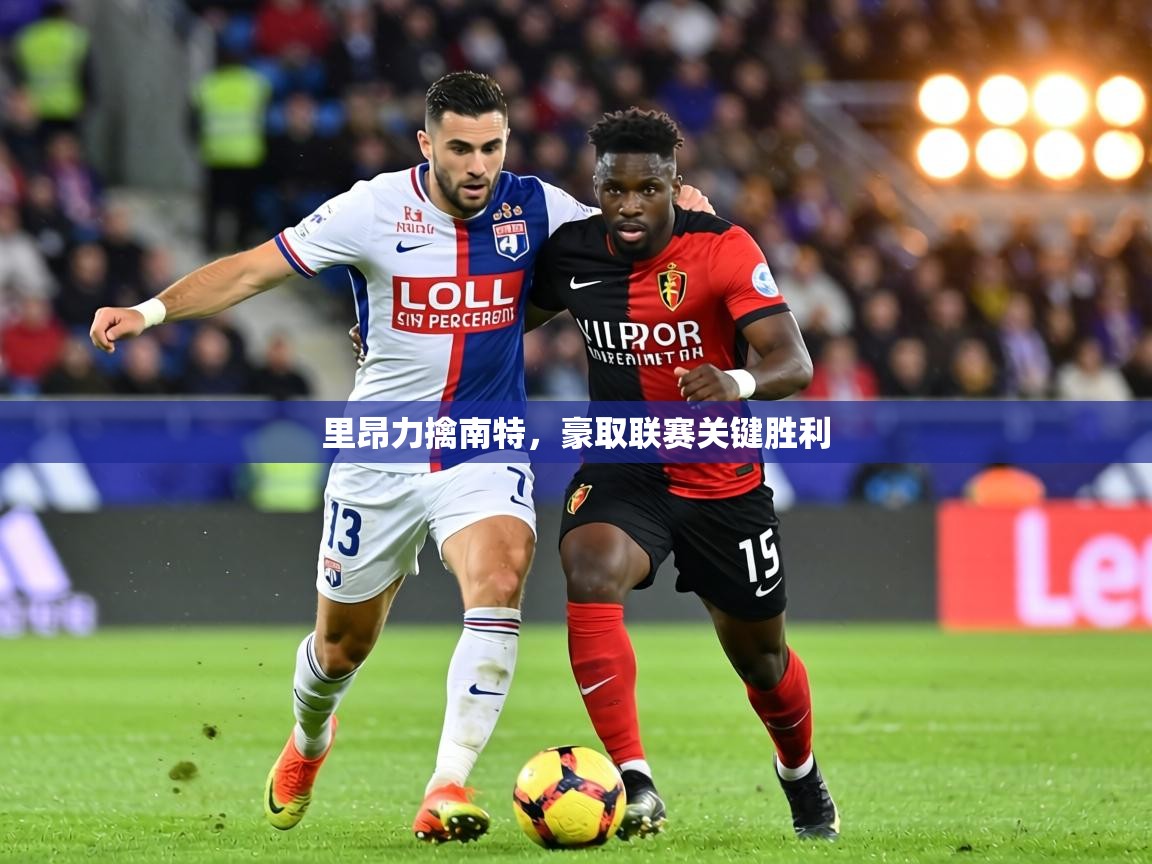 里昂力擒南特,豪取联赛关键胜利 第2张