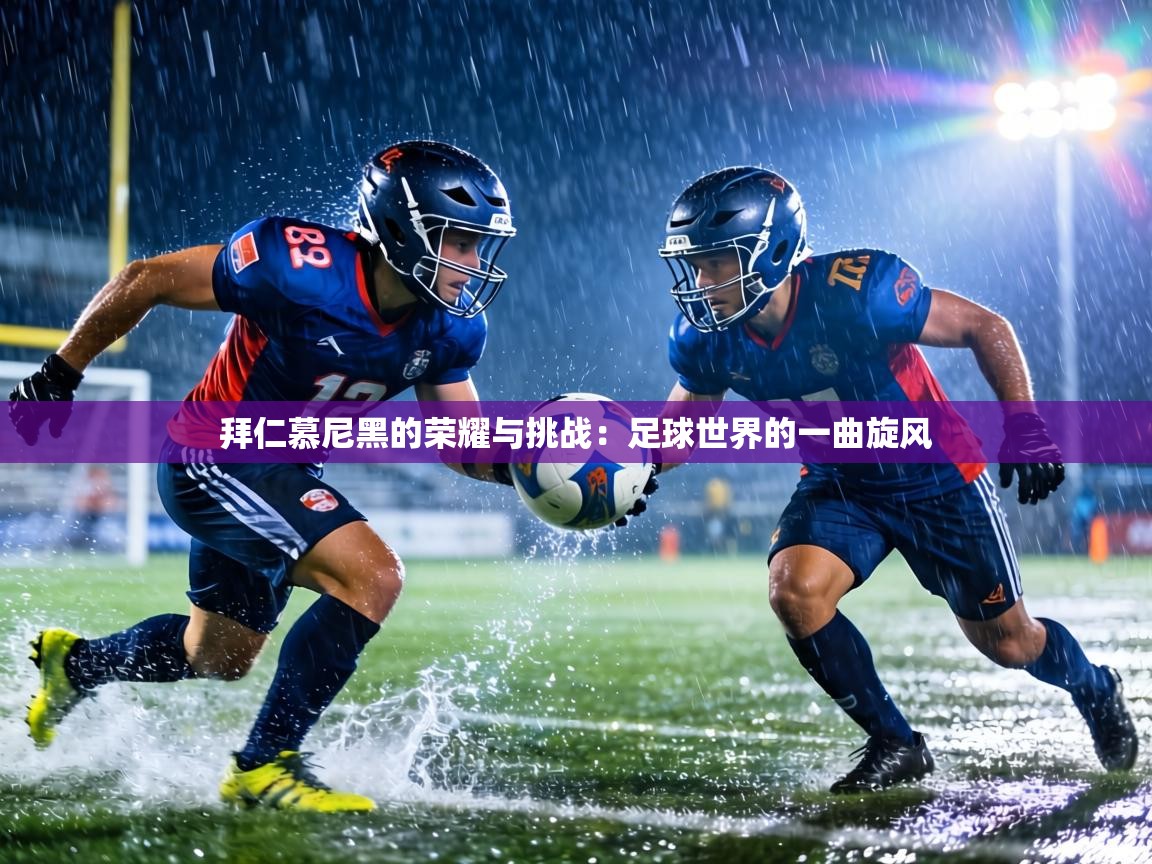 拜仁慕尼黑的荣耀与挑战:足球世界的一曲旋风 第1张