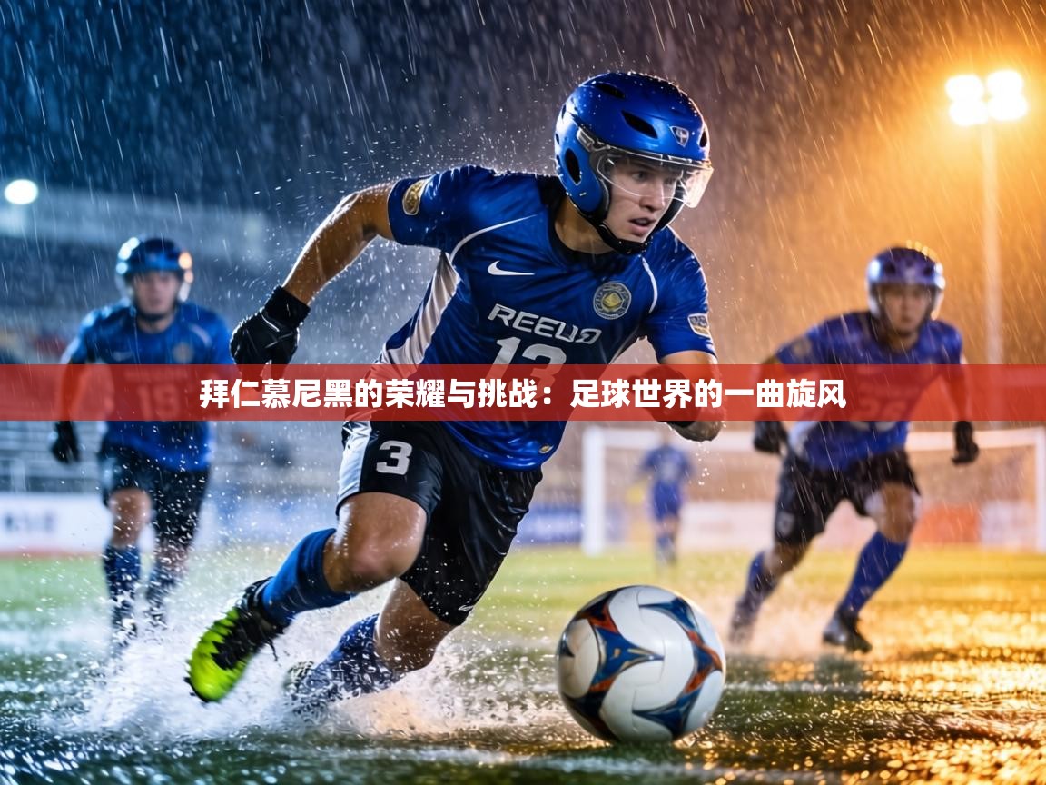 拜仁慕尼黑的荣耀与挑战:足球世界的一曲旋风 第2张